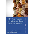 Fifty Key Figures in Latinx and Latin American Theatre