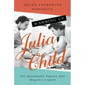 Warming Up Julia Child: The Remarkable Figures Who Shaped a Legend
