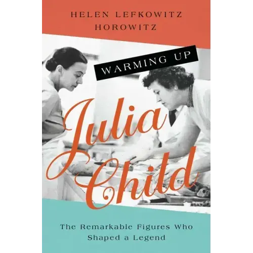 Warming Up Julia Child: The Remarkable Figures Who Shaped a Legend