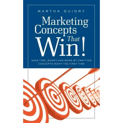 Marketing Concepts that Win!: Save Time, Money and Work by Crafting Concepts Right the First Time