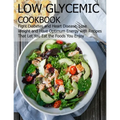 Low glycemic cookbook: Fight Diabetes anh Heart Disease, Lose Weight and Have Optimum Energy with Recipes that Let you Eat the foods You Enjo
