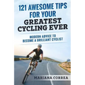 121 AWESOME TIPS For YOUR GREATEST CYCLING EVER: MODERN ADVICE To BECOME A BRILLIANT CYCLIST
