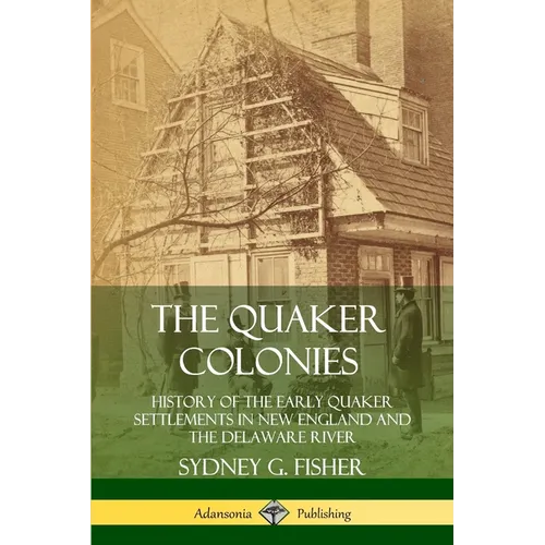 The Quaker Colonies: History of the Early Quaker Settlements in New England and the Delaware River - Paperback