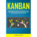 Kanban: A Beginner's Project Management Guide. Learn Kanban Method in Simple and Easy Steps Starting from the Basics