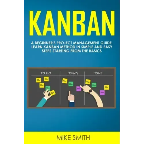 Kanban: A Beginner's Project Management Guide. Learn Kanban Method in Simple and Easy Steps Starting from the Basics