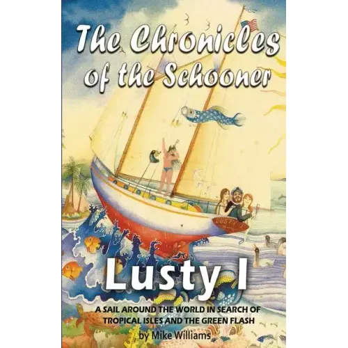 The Chronicles of the Schooner Lusty I: A Sail Around the World in Search of Tropical Isles and the Green Flash