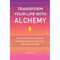 Transform Your Life with Alchemy: A Practical Guide to Dissolve Self-Doubt, Balance Your Mind, and Center Yourself