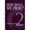 How Shall We Pray?: Liturgical Studies Two