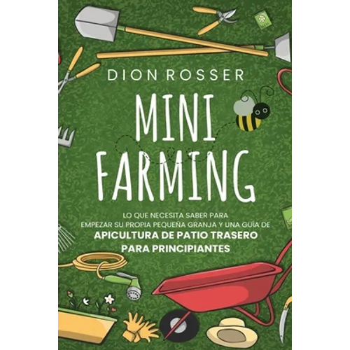 Mini Farming: Lo que necesita saber para empezar su propia pequeña granja y una guía de apicultura de patio trasero para principiant