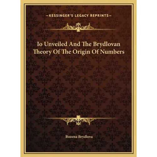 Io Unveiled And The Brydlovan Theory Of The Origin Of Numbers