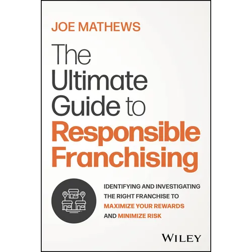 The Ultimate Guide to Responsible Franchising: Identifying and Investigating the Right Franchise to Maximize Your Rewards and Minimize Risk