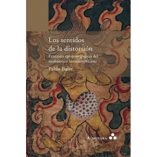 Los sentidos de la distorsión. Fantasías epistemológicas del neobarroco latinoamericano