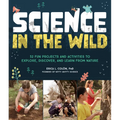 Science in the Wild: 52 Fun Projects and Activities to Explore, Discover, and Learn from Nature