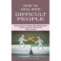How to Deal With Difficult People: Powerful Tactics for Dealing With Difficult People (Expert Tactics for Dealing With Difficult People)