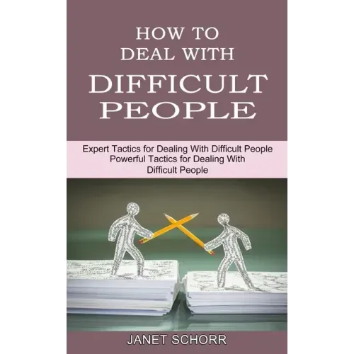 How to Deal With Difficult People: Powerful Tactics for Dealing With Difficult People (Expert Tactics for Dealing With Difficult People)