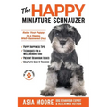 The Happy Miniature Schnauzer: Raise your Puppy to a Happy, Well-Mannered Dog (Happy Paw Series)