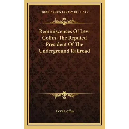 Reminiscences of Levi Coffin, the Reputed President of the Underground Railroad