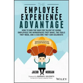 The Employee Experience Advantage: How to Win the War for Talent by Giving Employees the Workspaces They Want, the Tools They Need, and a Culture They