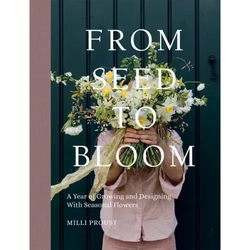 From Seed to Bloom: A Year of Growing and Designing with Seasonal Flowers