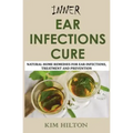 Inner Ear Infections Cure: Natural Home Remedies for Ear Infections, Treatment and Prevention