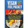 Vegan Foil Packet Cookbook: Top 30 Vegan Recipes - Using Foil Packets For grilling Vegetables