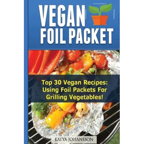 Vegan Foil Packet Cookbook: Top 30 Vegan Recipes - Using Foil Packets For grilling Vegetables