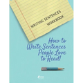 Writing Sentences Workbook: How to Write Sentences People Love to Read!