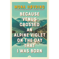 Because Venus Crossed an Alpine Violet on the Day That I Was Born