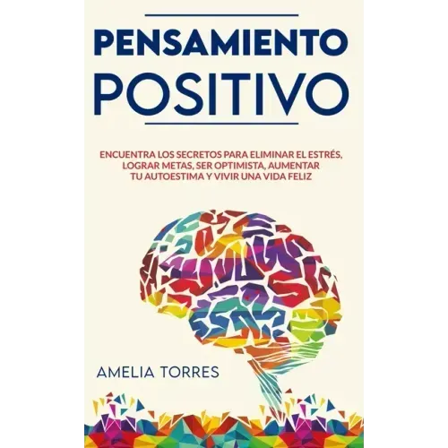 Pensamiento Positivo: Encuentra los secretos para eliminar el estrés, lograr metas, ser optimista, aumentar tu autoestima y vivir una vida feliz