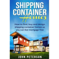 Shipping Container Homes: Your complete guide on how to find, buy and design shipping container homes so you can live mortgage free and happy [Booklet
