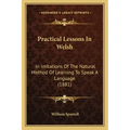 Practical Lessons in Welsh: In Imitations of the Natural Method of Learning to Speak a Language (1881)