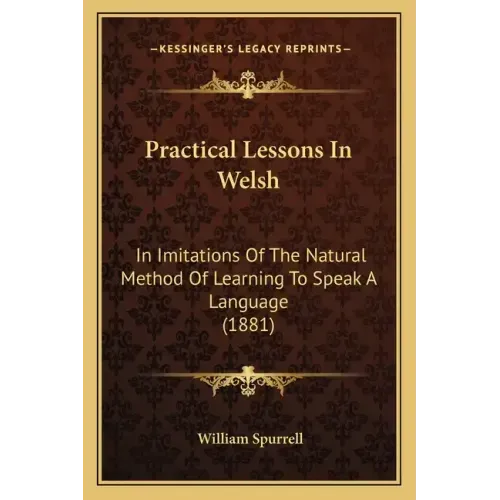 Practical Lessons in Welsh: In Imitations of the Natural Method of Learning to Speak a Language (1881)