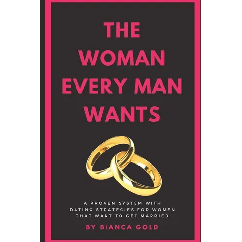 The Woman Every Man Wants: A Proven System with Dating Strategies for Women that Want to Get Married - Paperback