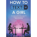 How to Text a Girl: The Ultimate Guide to Pick up Girls with Icebreaker Lines and Get the Date of your Dreams