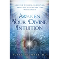 Awaken Your Divine Intuition: Receive Wisdom, Blessings, and Love by Connecting with Spirit