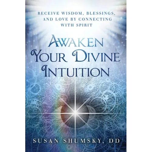 Awaken Your Divine Intuition: Receive Wisdom, Blessings, and Love by Connecting with Spirit
