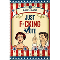 Just F*cking Vote: Humorous Picture Book With Poems and Quotations to Encourage Voting for Reluctant Voters and Graduates