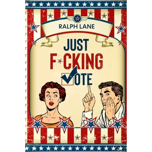 Just F*cking Vote: Humorous Picture Book With Poems and Quotations to Encourage Voting for Reluctant Voters and Graduates