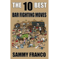 The 10 Best Bar Fighting Moves: Down and Dirty Fighting Techniques to Save Your Ass When Things Get Ugly