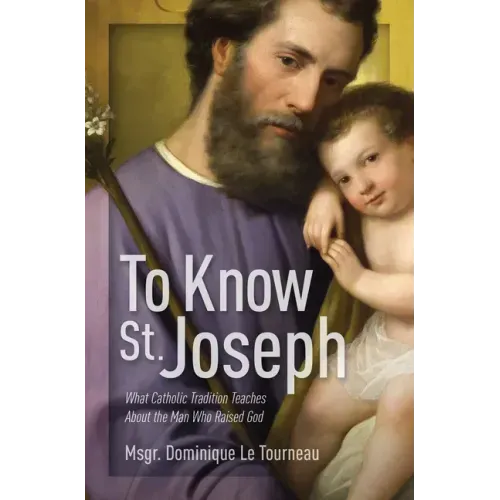 To Know St. Joseph: What Catholic Tradition Teaches about the Man Who Raised God