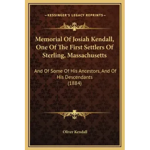 Memorial of Josiah Kendall, One of the First Settlers of Sterling, Massachusetts: And of Some of His Ancestors, and of His Descendants (1884)