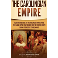 The Carolingian Empire: A Captivating Guide to the Carolingian Dynasty and Their Large Empire That Covered Most of Western Europe During the R