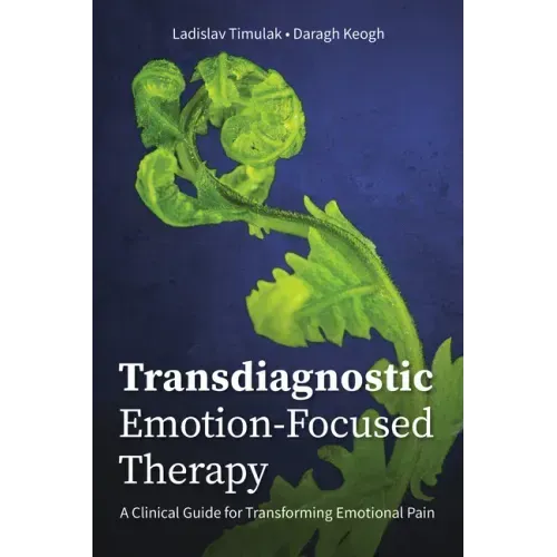 Transdiagnostic Emotion-Focused Therapy: A Clinical Guide for Transforming Emotional Pain