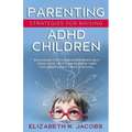 Parenting Strategies for Raising ADHD Children: Encourage Positive Behavior, Teach Self Regulation, Help Them Increase Their Focus and Easily Thrive i