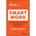Smart Work: How to Increase Productivity, Achieve Balance and Reduce Stress