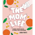 The Mom Life: The Sweet, the Bitter, and the Bittersweet Fruits of Motherhood