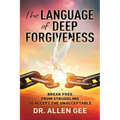 The Language of Deep Forgiveness: Break Free from Struggling to Accept the Unacceptable