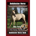 Andalusian Horse Training Book for Andalusian Horses By SaddleUP Are You Ready to Saddle Up? Easy Training * Fast Results, Andalusian Horse Book