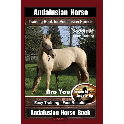 Andalusian Horse Training Book for Andalusian Horses By SaddleUP Are You Ready to Saddle Up? Easy Training * Fast Results, Andalusian Horse Book
