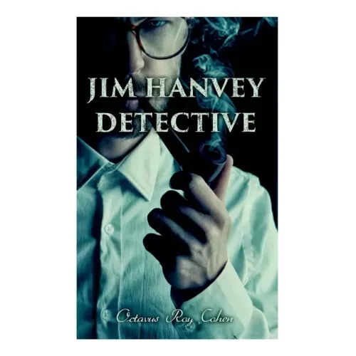 Jim Hanvey, Detective: Crime & Mystery Tales: Fish Eyes, Homespun Silk, Common Stock, Helen of Troy, Caveat Emptor